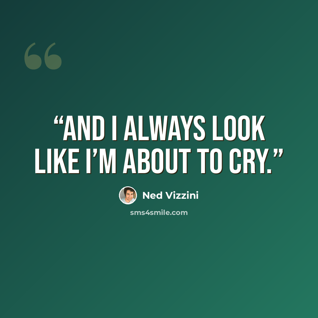“And I always look like I’m about to cry.” quote by Ned Vizzini