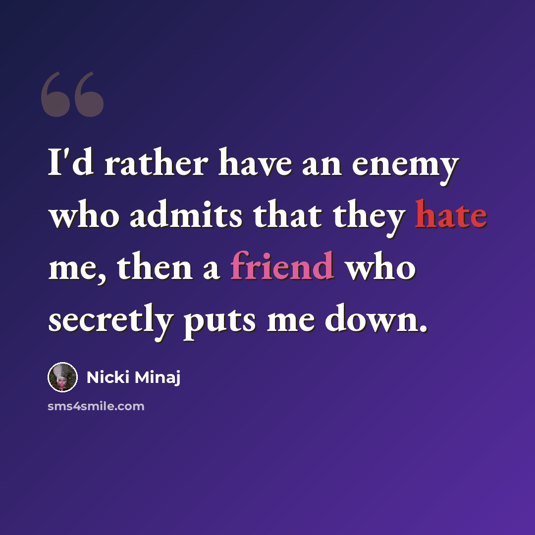 “I'd rather have an enemy who admits that they hate me, then a friend who secretly puts me down.” quote by Nicki Minaj