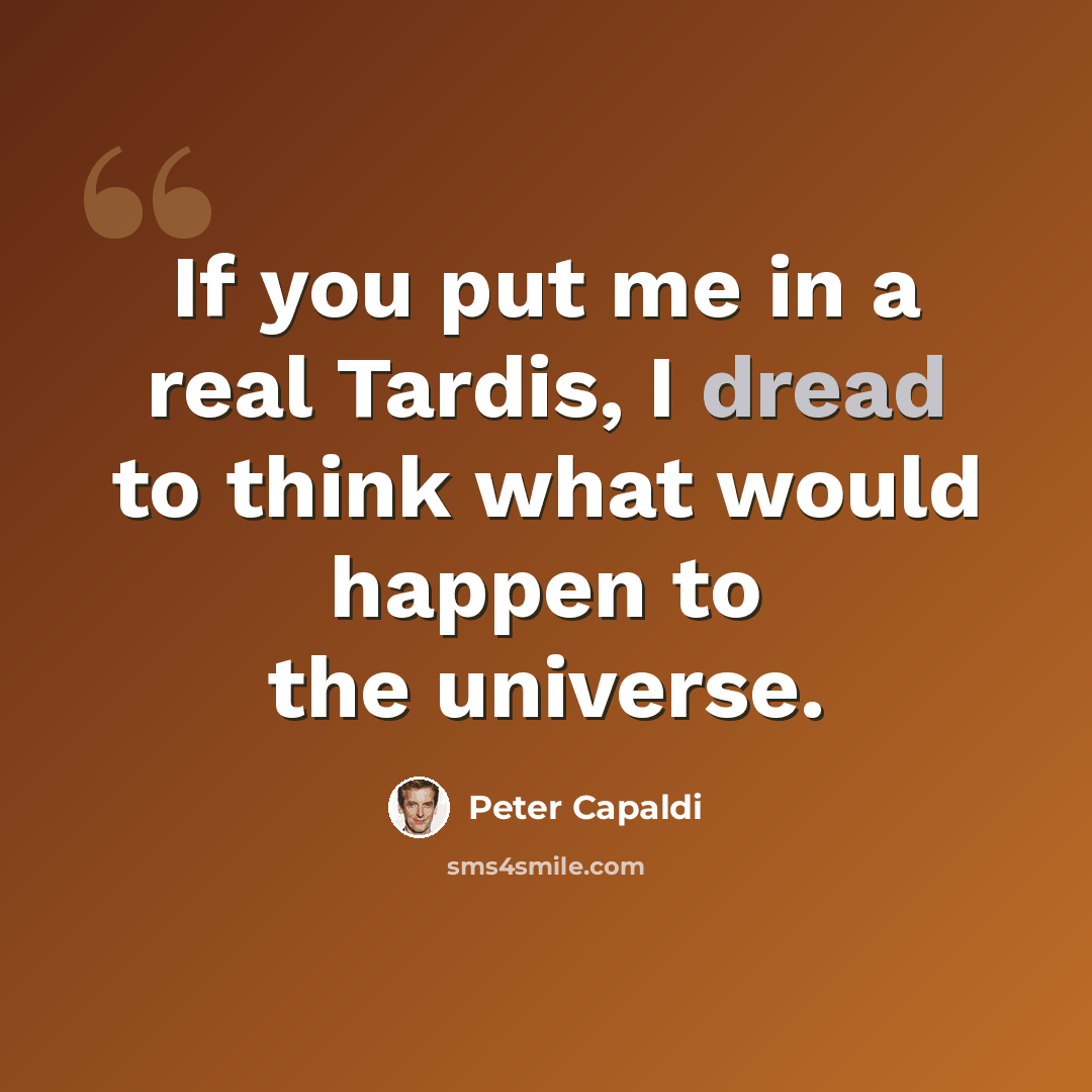 “If you put me in a real Tardis, I dread to think what would happen to the universe.” quote by Peter Capaldi
