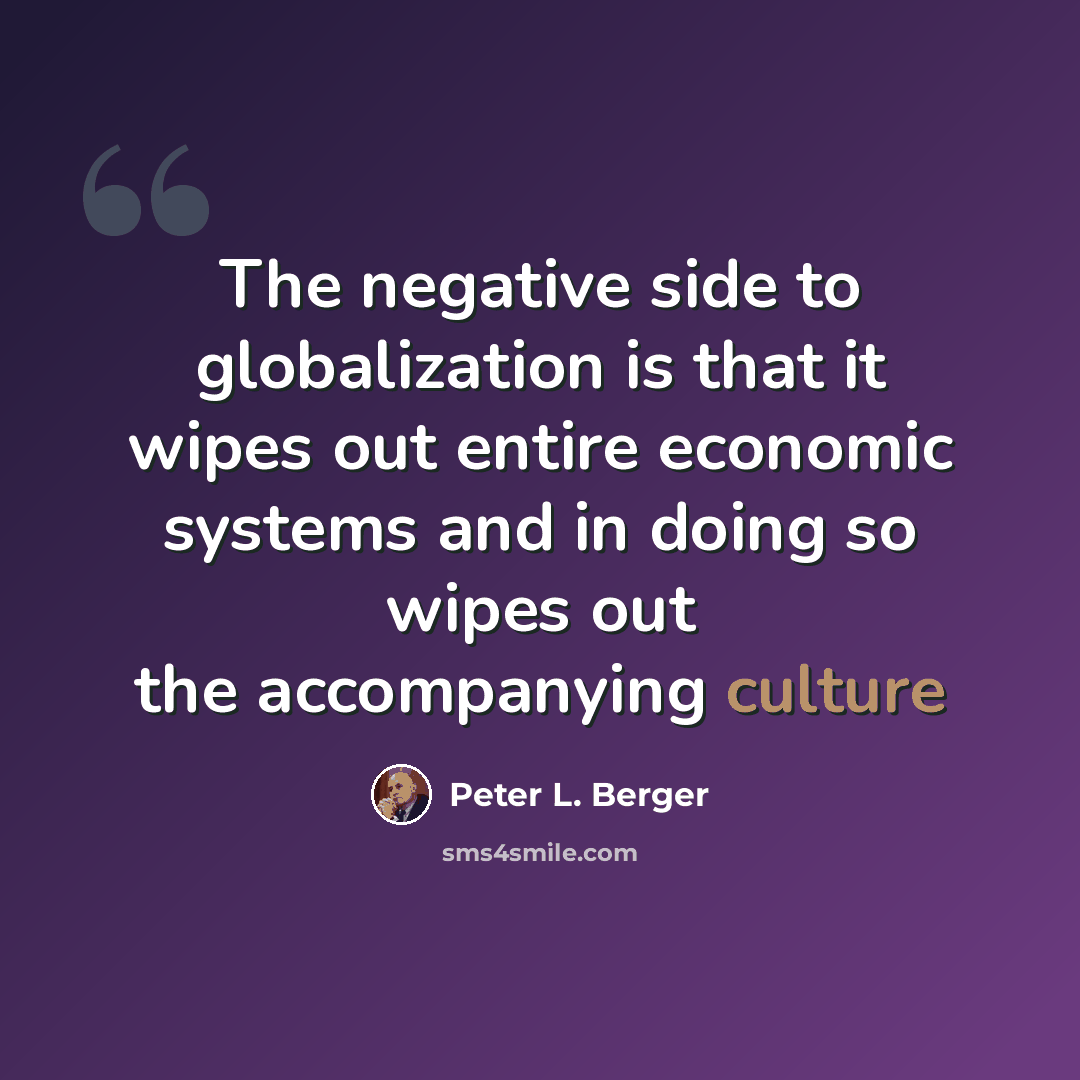 “The negative side to globalization is that it wipes out entire economic systems and in doing so wipes out the accompanying culture” quote by Peter L. Berger