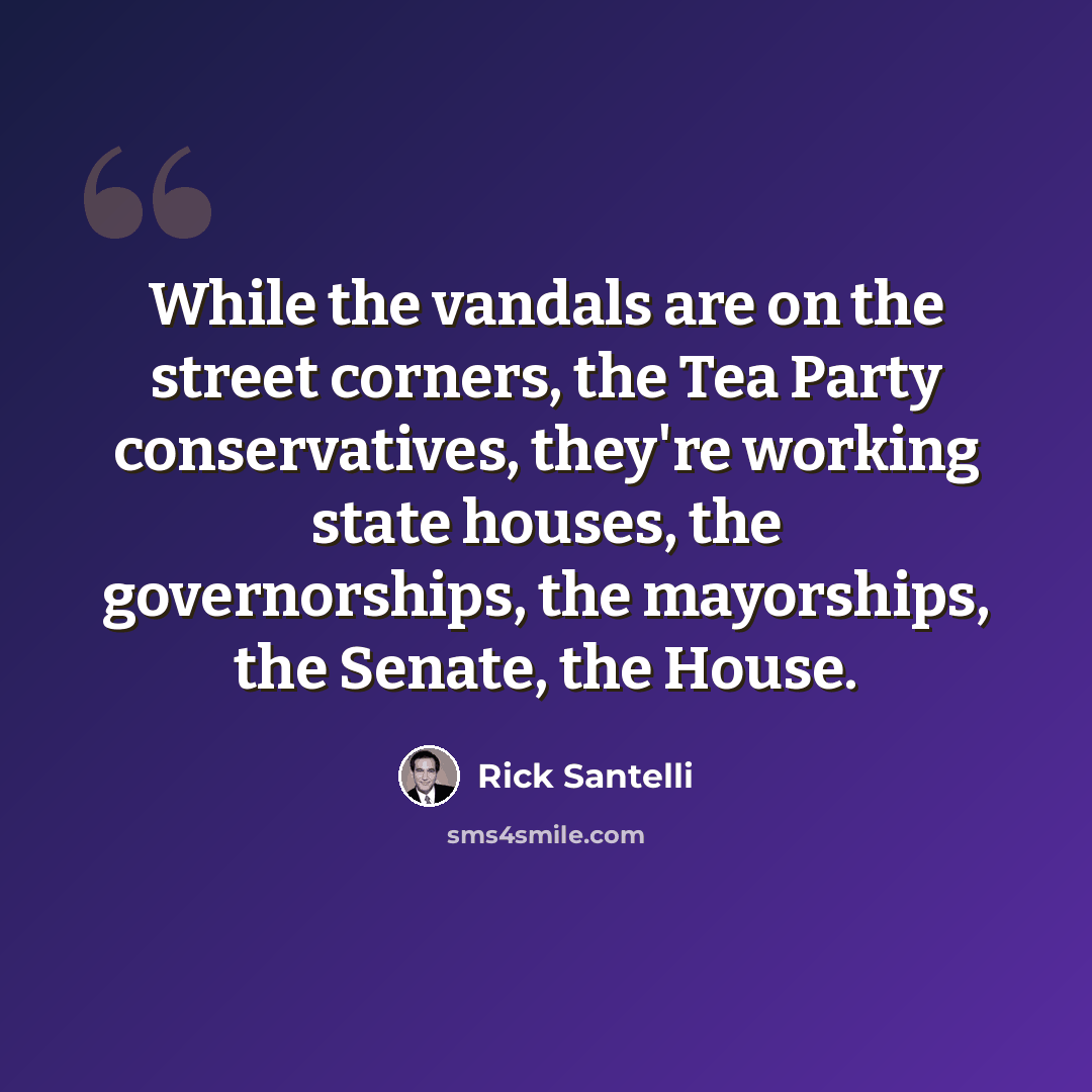 “While the vandals are on the street corners, the Tea Party conservatives, they're working state houses, the governorships, the mayorships, the Senate, the House.” quote by Rick Santelli