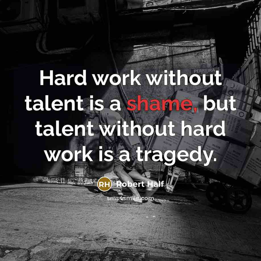 “Hard work without talent is a shame, but talent without hard work is a tragedy.” quote by Robert Half