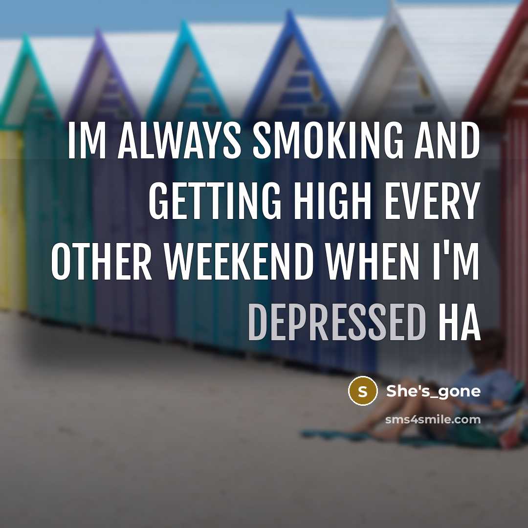 “Im always smoking and getting high every other weekend when I'm depressed ha” quote by She's_gone