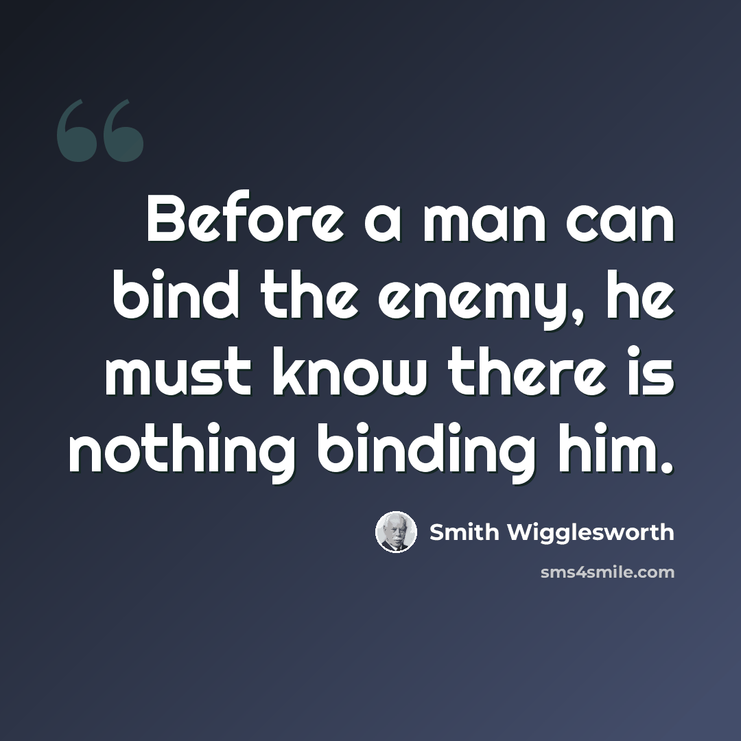 “Before a man can bind the enemy, he must know there is nothing binding him.” quote by Smith Wigglesworth