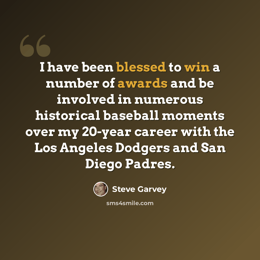 “I have been blessed to win a number of awards and be involved in numerous historical baseball moments over my 20-year career with the Los Angeles Dodgers and San Diego Padres.” quote by Steve Garvey