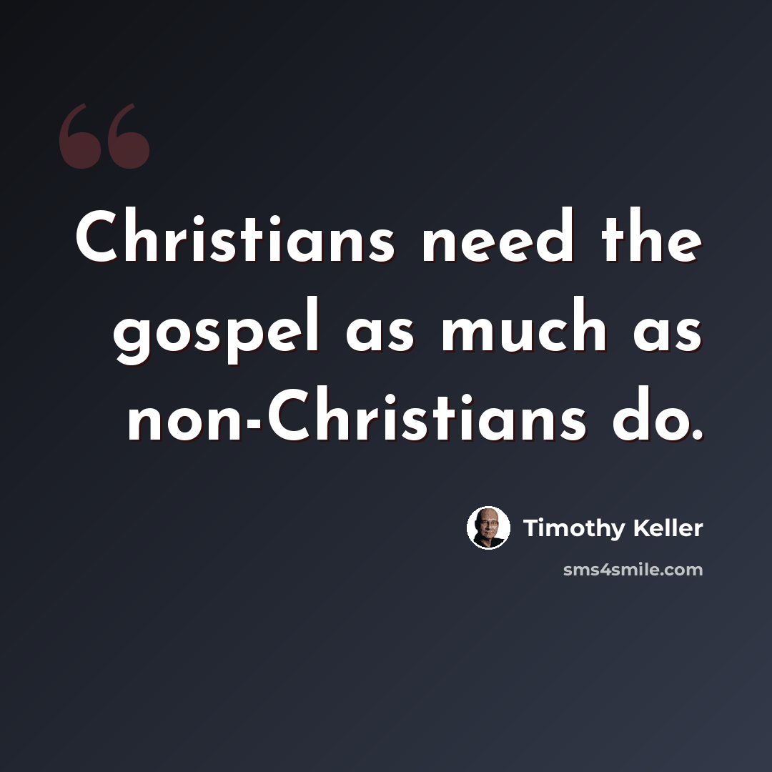 “Christians need the gospel as much as non-Christians do.” quote by Timothy Keller