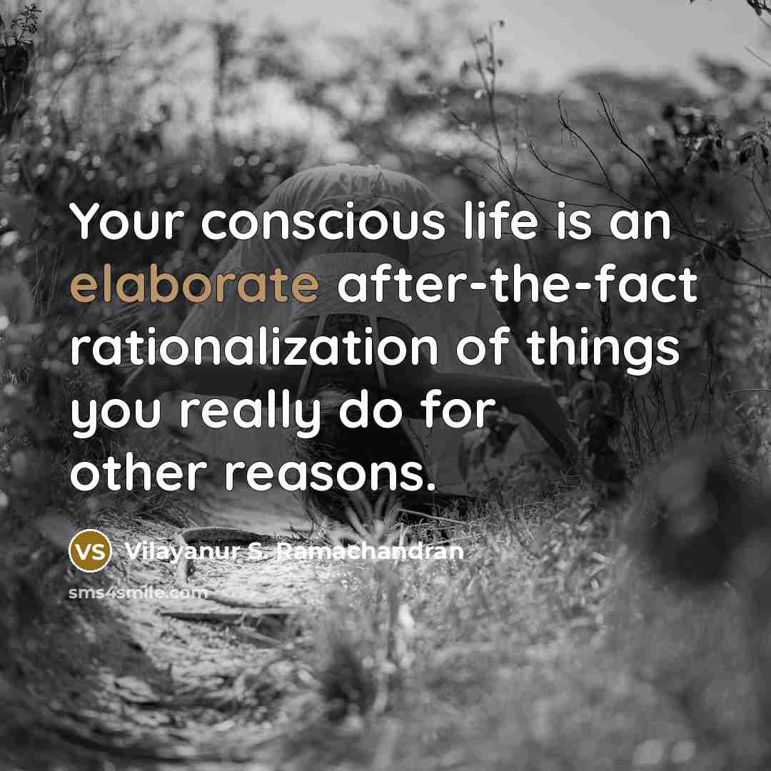 “Your conscious life is an elaborate after-the-fact rationalization of things you really do for other reasons.” quote by Vilayanur S. Ramachandran