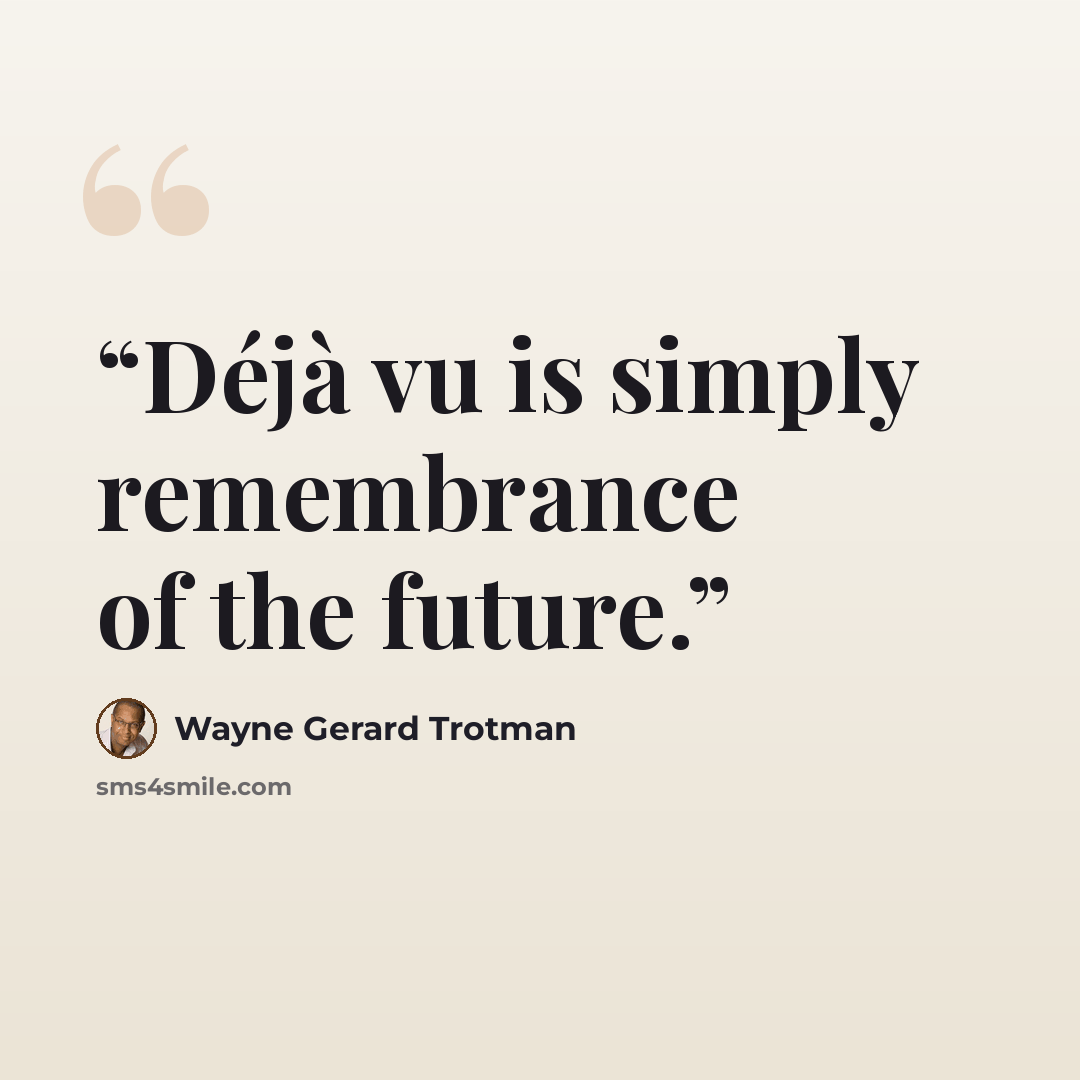 “Déjà vu is simply remembrance of the future.” quote by Wayne Gerard Trotman