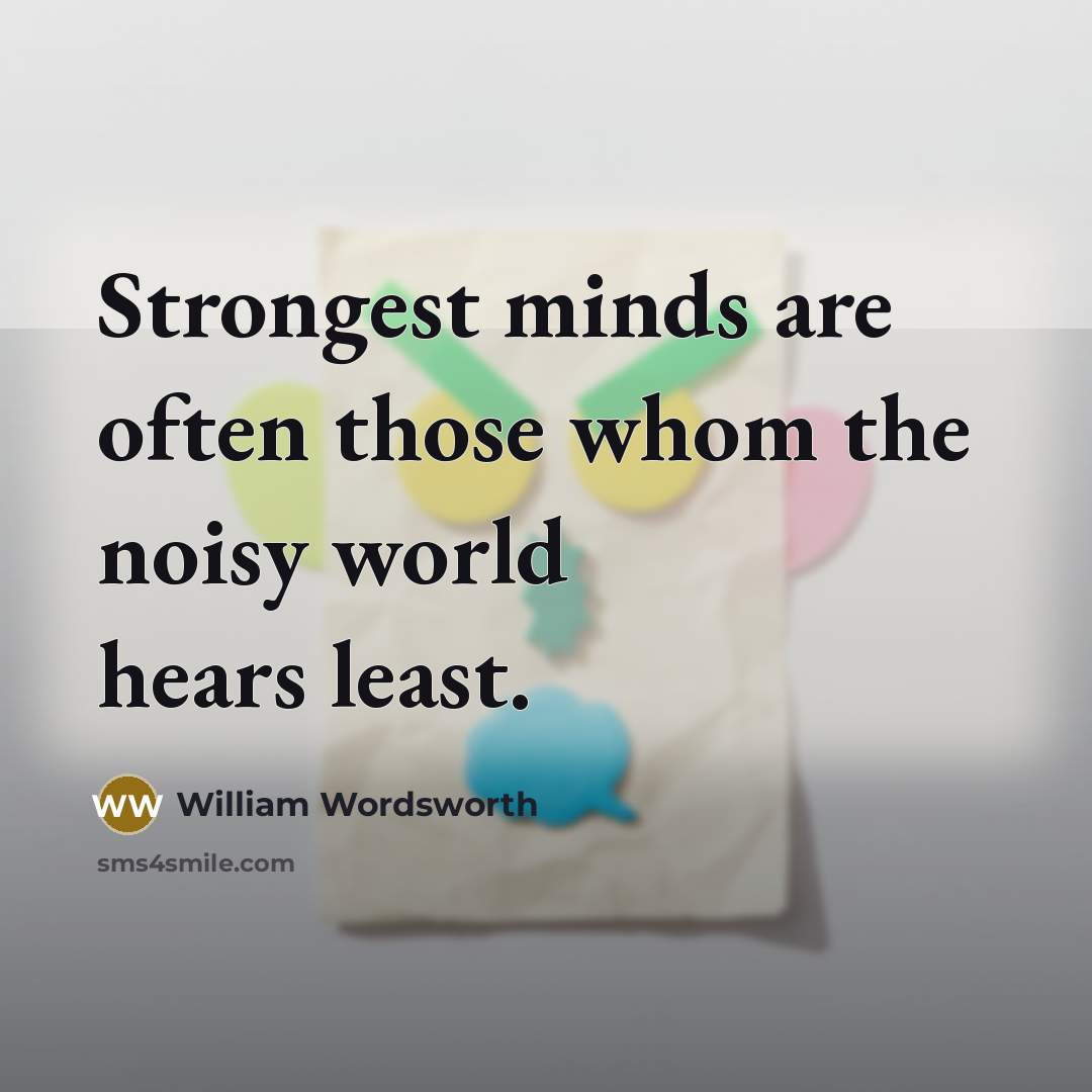 “Strongest minds are often those whom the noisy world hears least.” quote by William Wordsworth