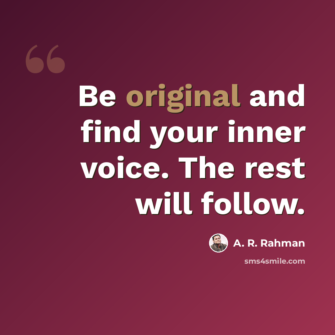 “Be original and find your inner voice. The rest will follow.” quote by A. R. Rahman