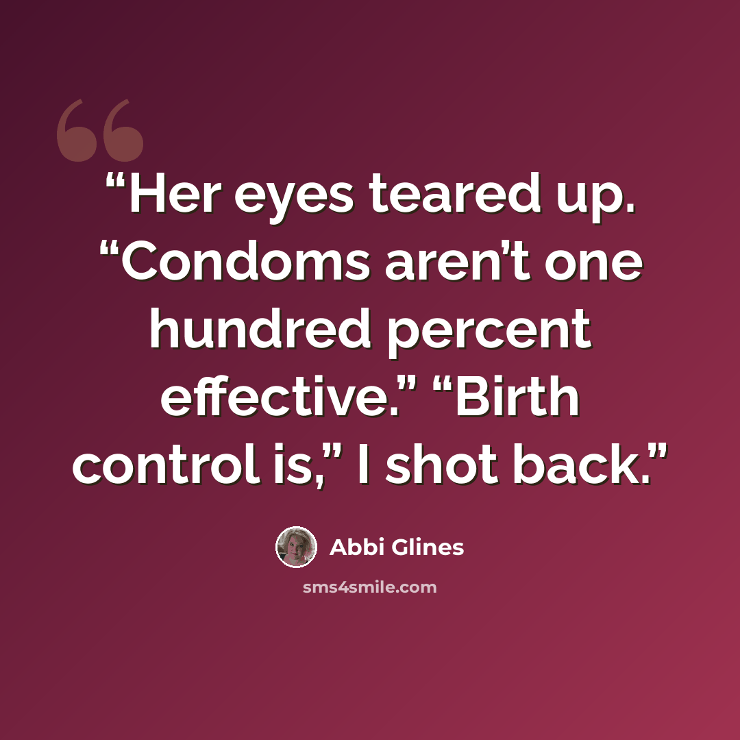 “Her eyes teared up. “Condoms aren’t one hundred percent effective.” “Birth control is,” I shot back.” quote by Abbi Glines