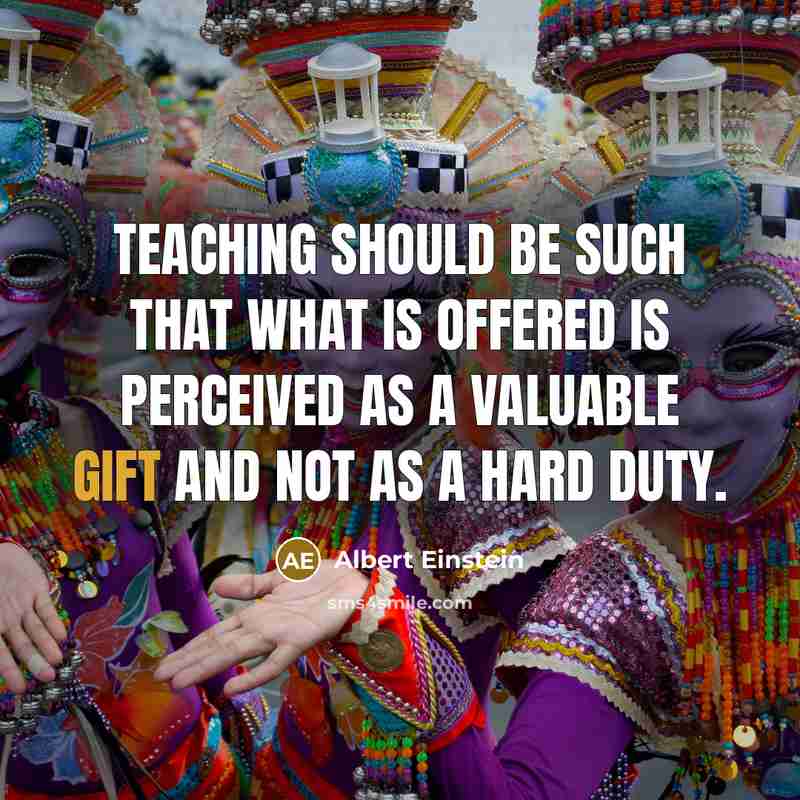 “Teaching should be such that what is offered is perceived as a valuable gift and not as a hard duty.” quote by Albert Einstein