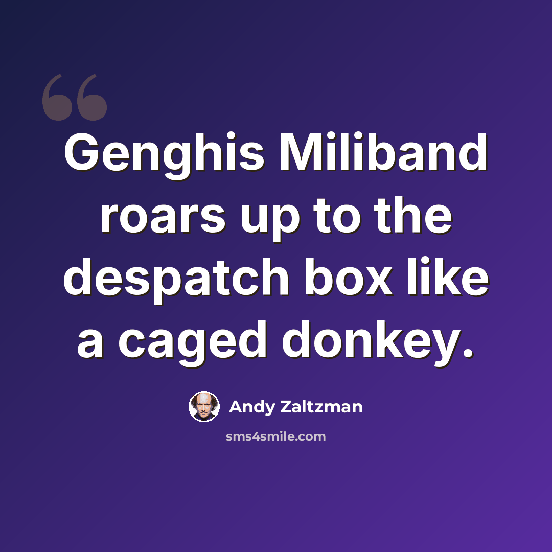 “Genghis Miliband roars up to the despatch box like a caged donkey.” quote by Andy Zaltzman
