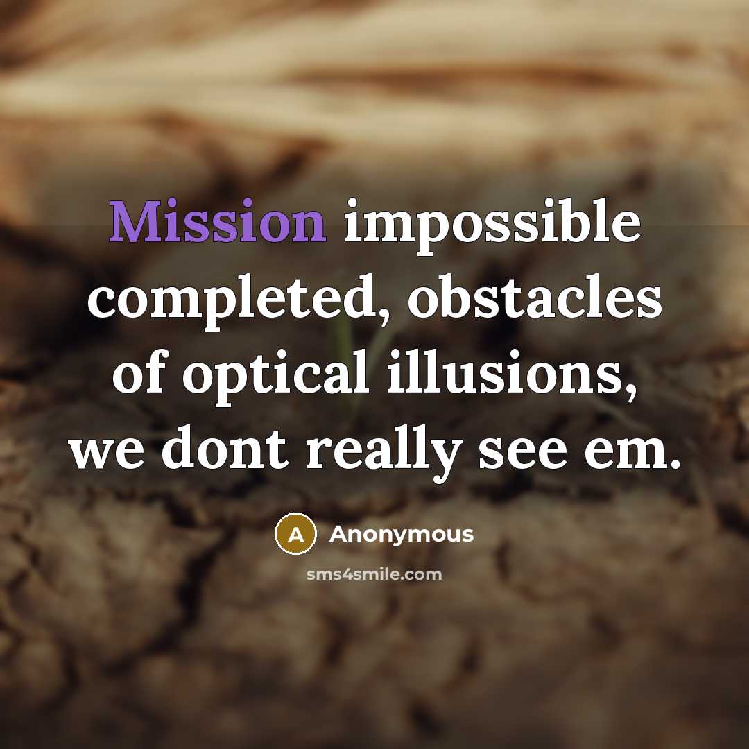 “Mission impossible completed, obstacles of optical illusions, we dont really see em.” quote by Anonymous