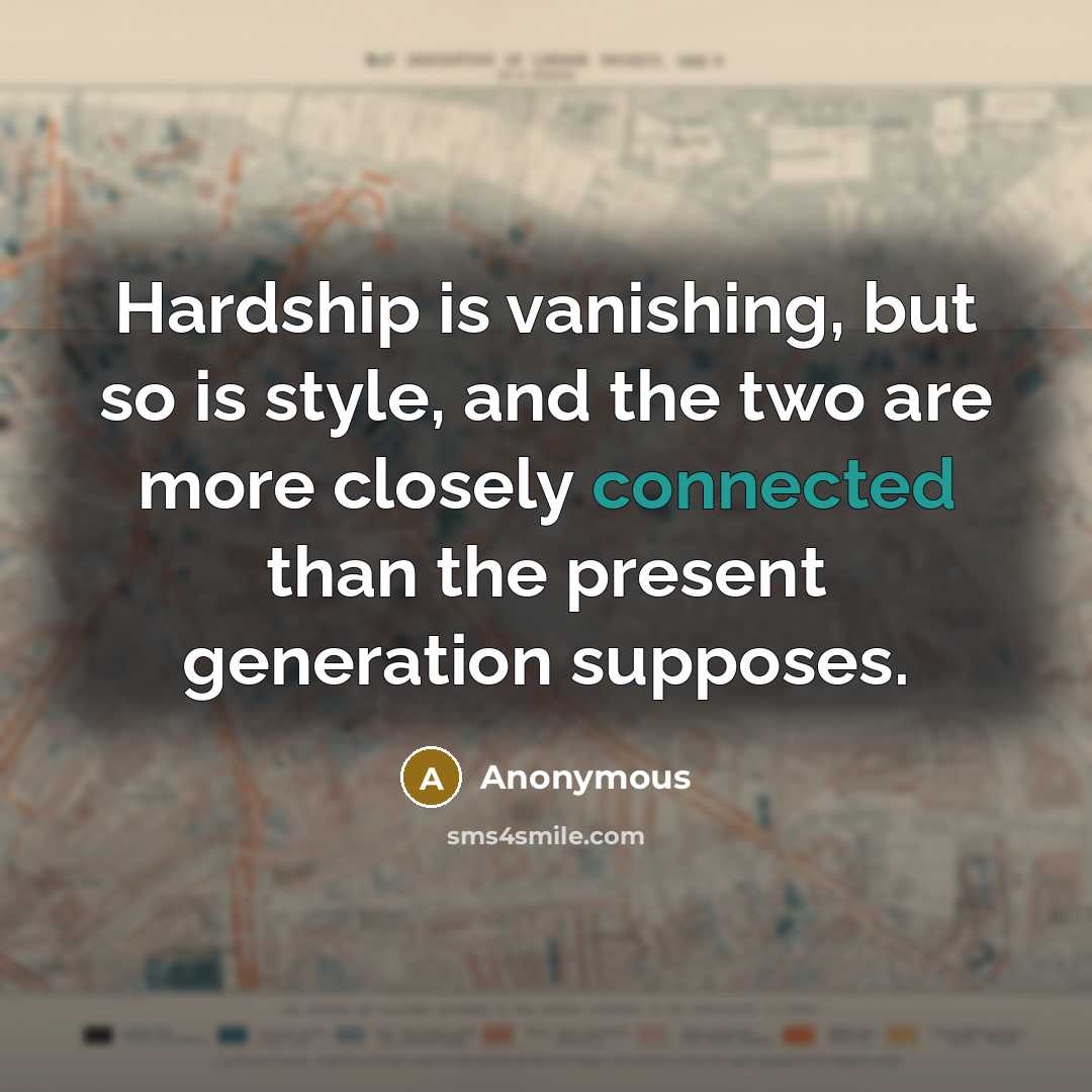 “Hardship is vanishing, but so is style, and the two are more closely connected than the present generation supposes.” quote by Anonymous