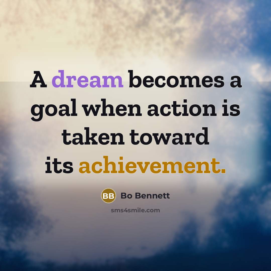 “A dream becomes a goal when action is taken toward its achievement.” quote by Bo Bennett