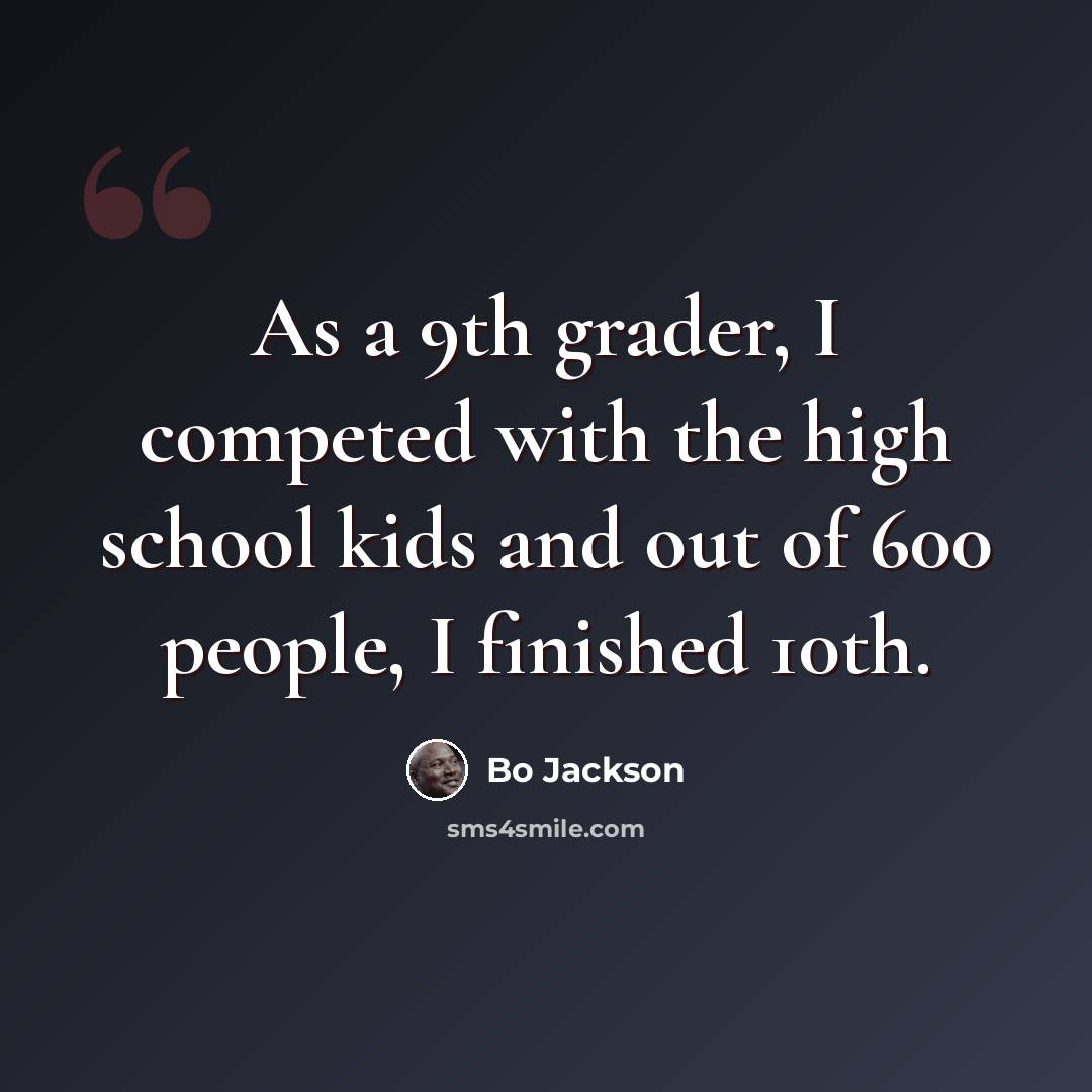“As a 9th grader, I competed with the high school kids and out of 600 people, I finished 10th.” quote by Bo Jackson