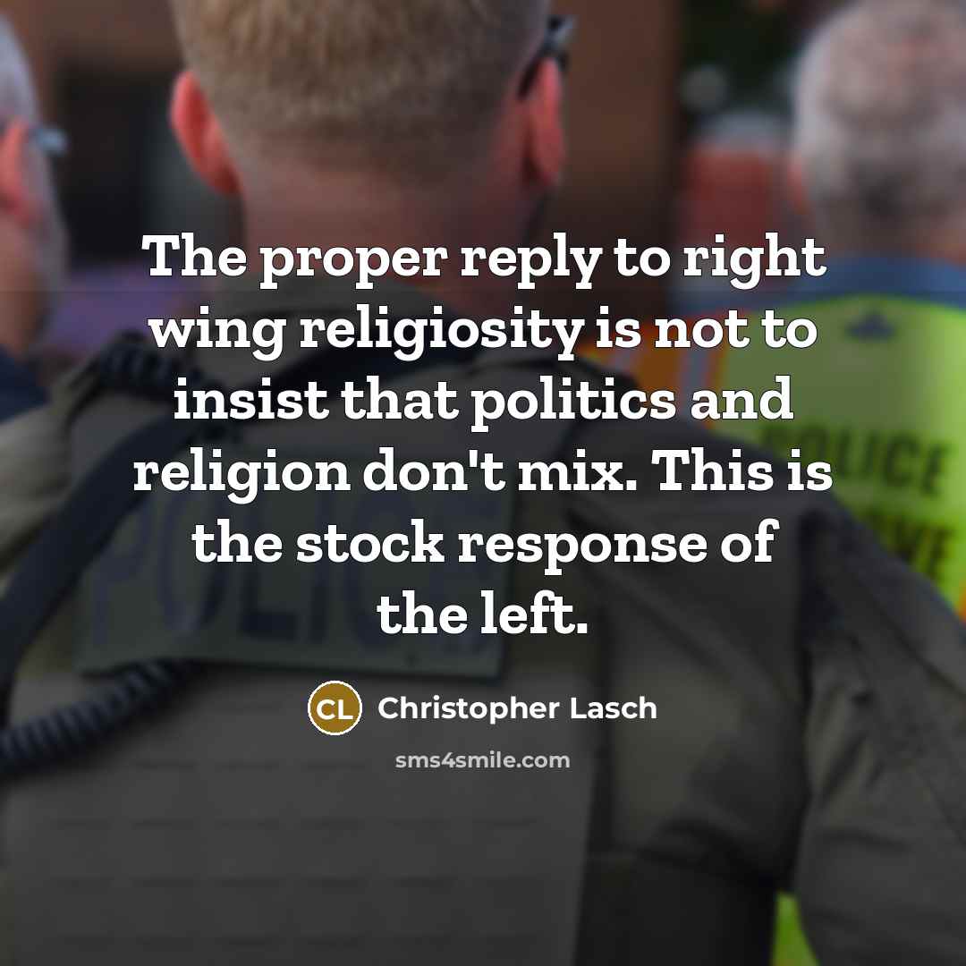 “The proper reply to right wing religiosity is not to insist that politics and religion don't mix. This is the stock response of the left.” quote by Christopher Lasch