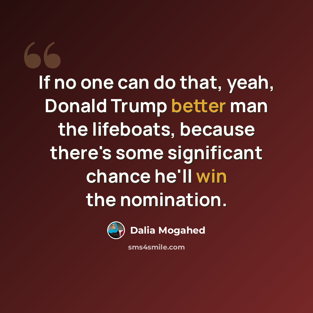 “If no one can do that, yeah, Donald Trump better man the lifeboats, because there's some significant chance he'll win the nomination.” quote by Dalia Mogahed