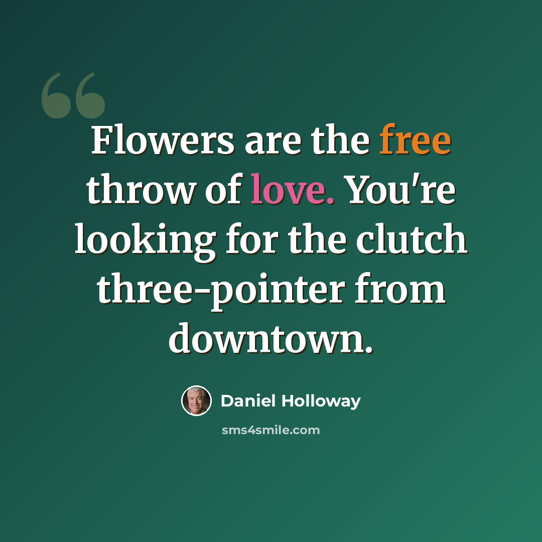 “Flowers are the free throw of love. You're looking for the clutch three-pointer from downtown.” quote by Daniel Holloway