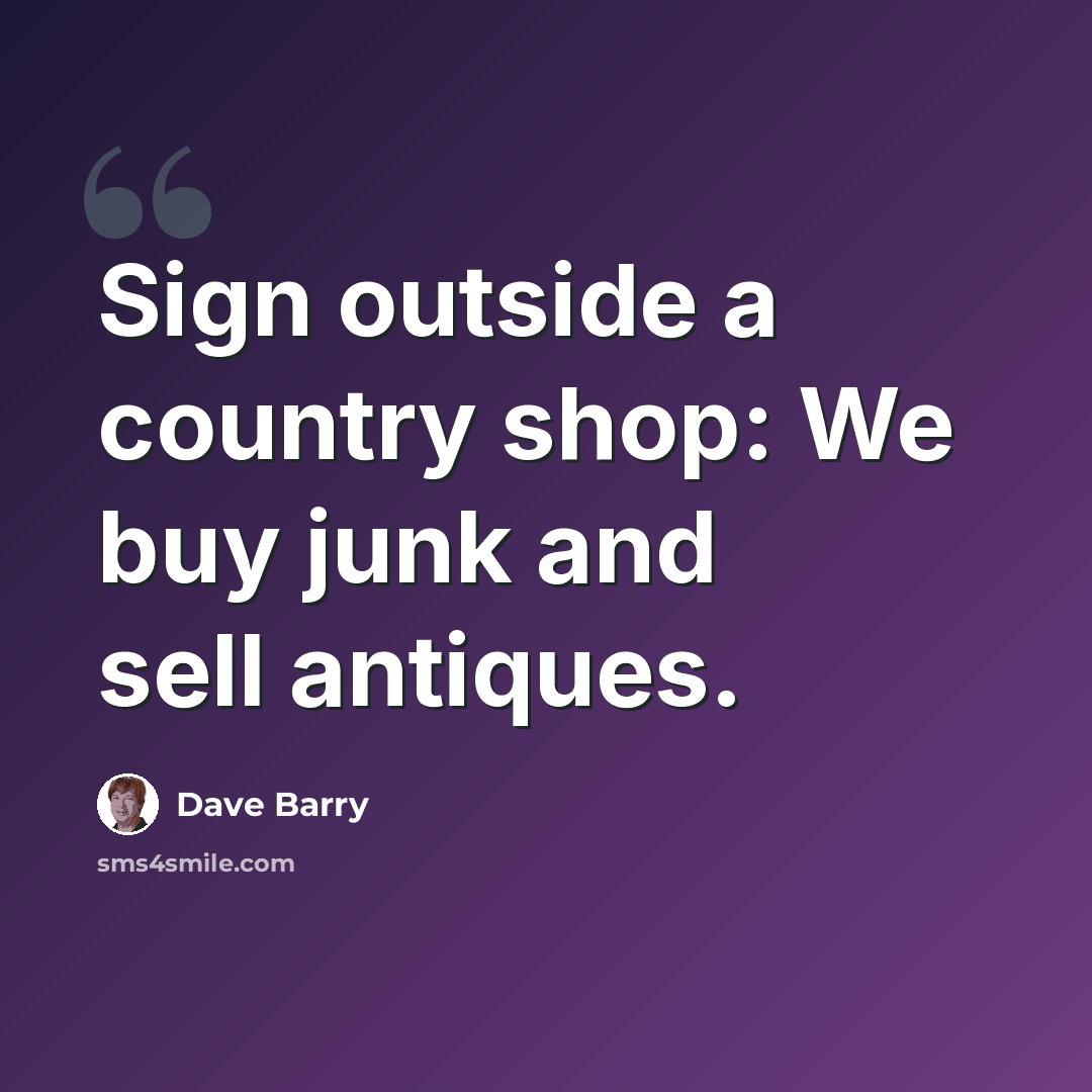 “Sign outside a country shop: We buy junk and sell antiques.” quote by Dave Barry