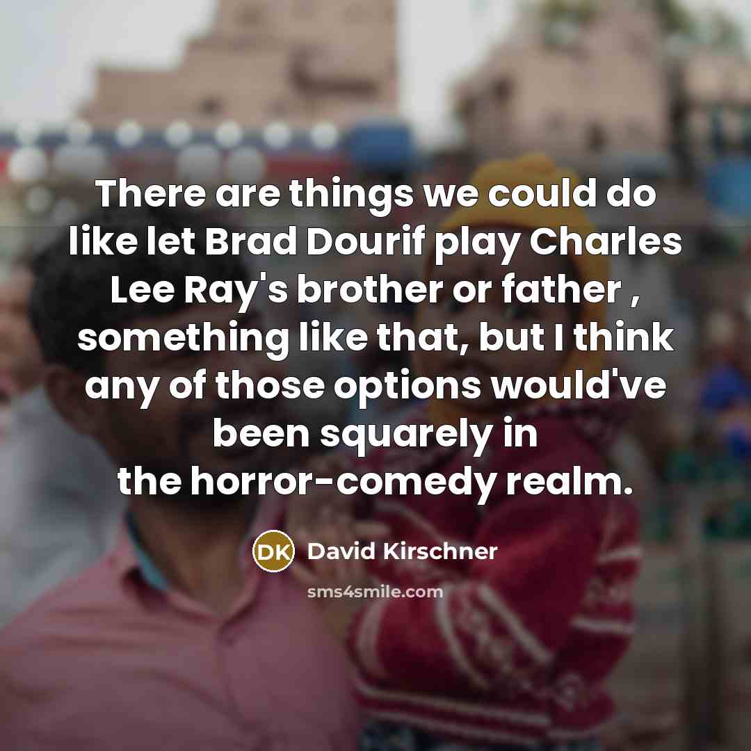 “There are things we could do like let Brad Dourif play Charles Lee Ray's brother or father , something like that, but I think any of those options would've been squarely in the horror-comedy realm.” quote by David Kirschner