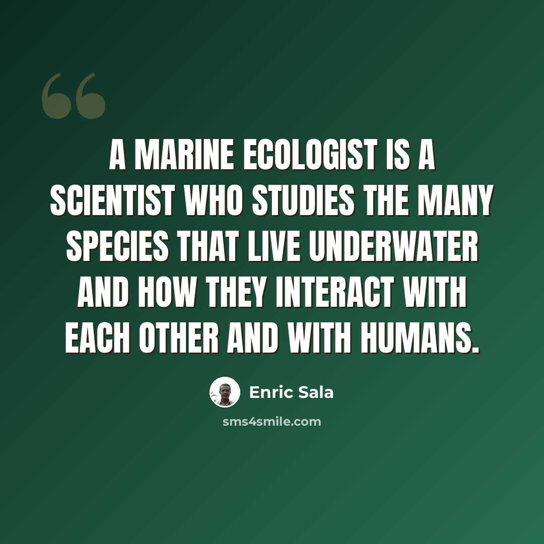 “A marine ecologist is a scientist who studies the many species that live underwater and how they interact with each other and with humans.” quote by Enric Sala