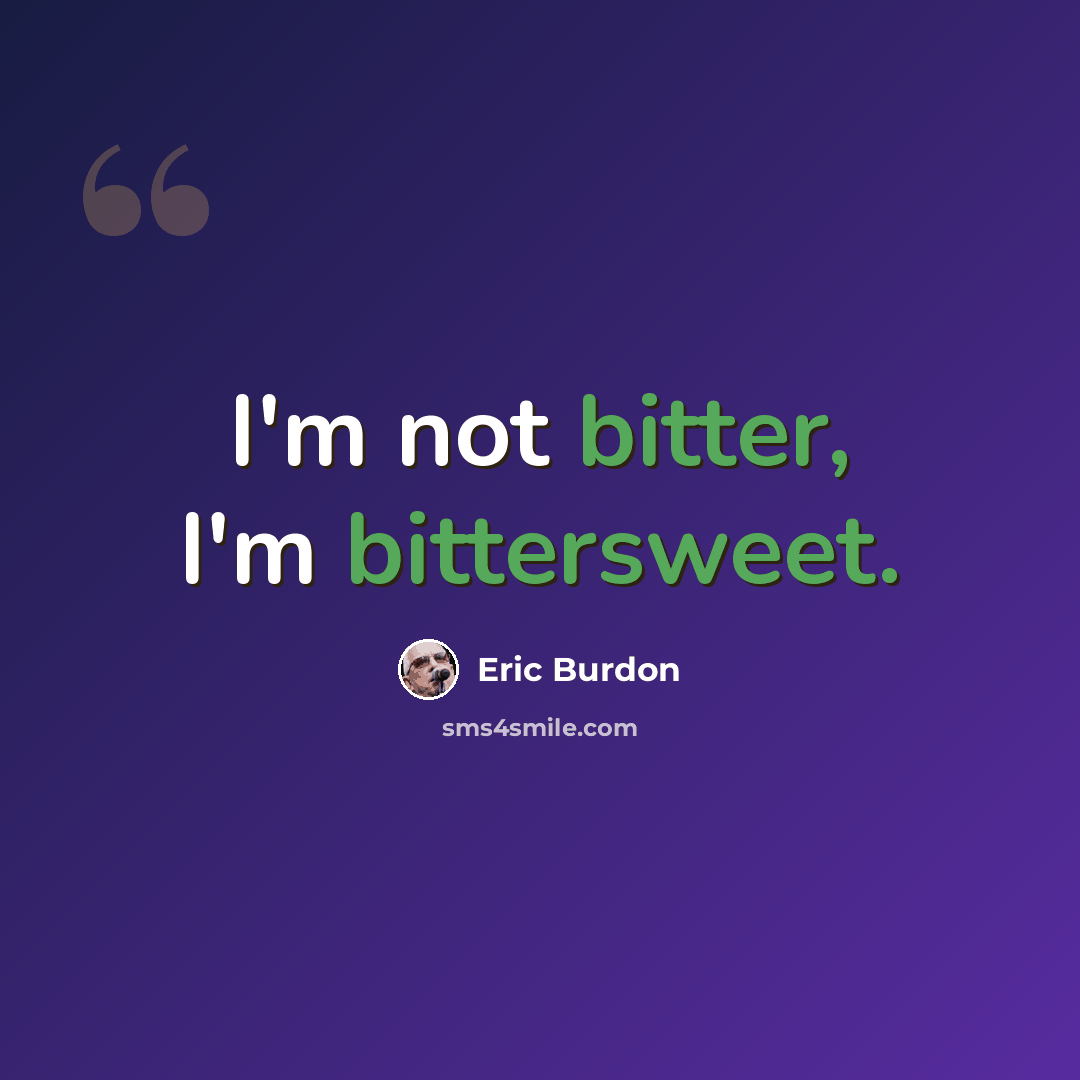 “I'm not bitter, I'm bittersweet.” quote by Eric Burdon