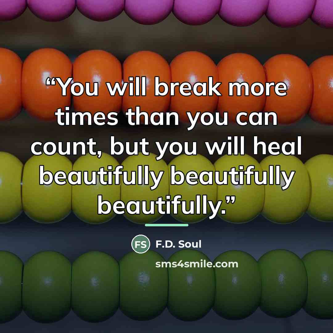 “You will break more times than you can count, but you will heal beautifully beautifully beautifully.” quote by F.D. Soul