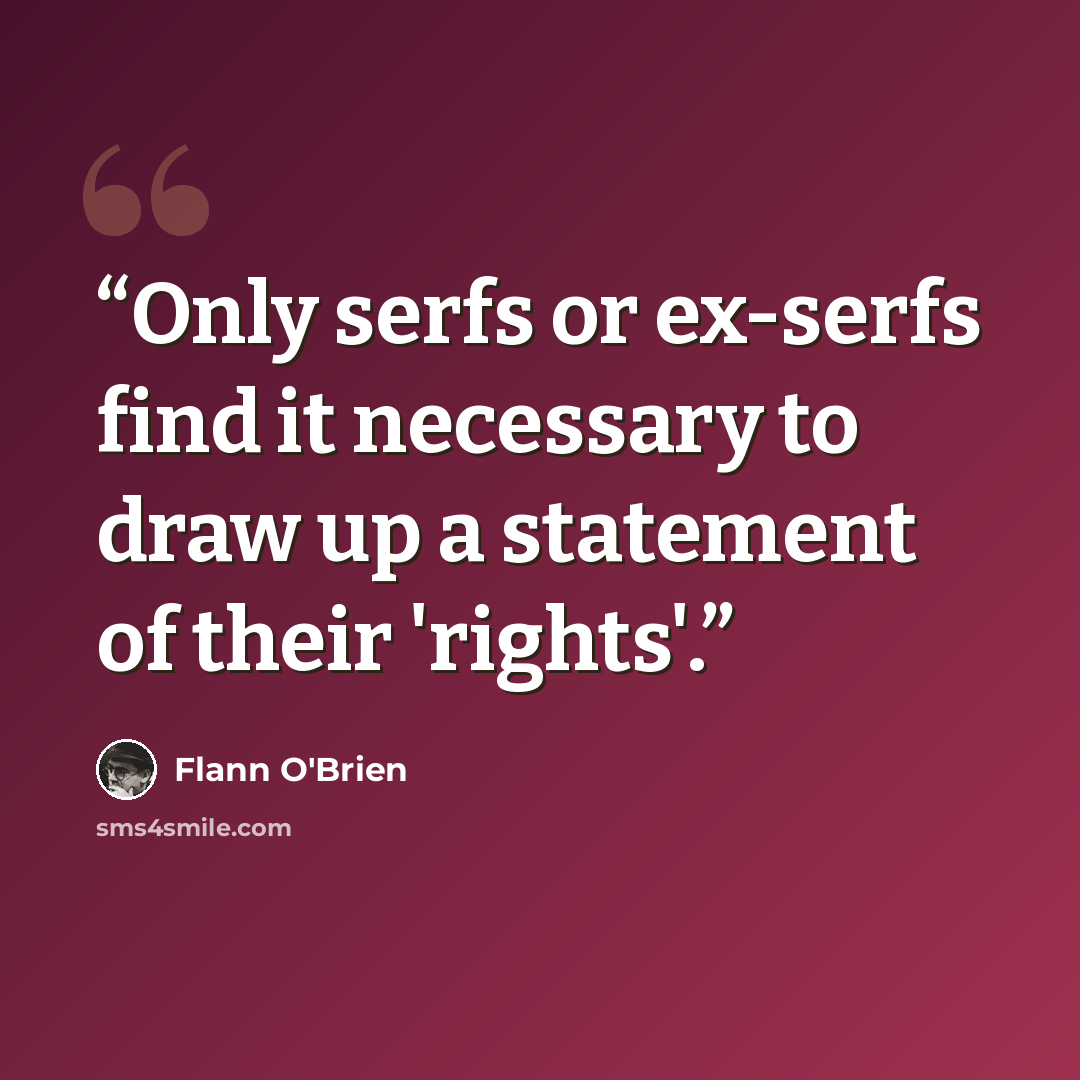 “Only serfs or ex-serfs find it necessary to draw up a statement of their 'rights'.” quote by Flann O'Brien