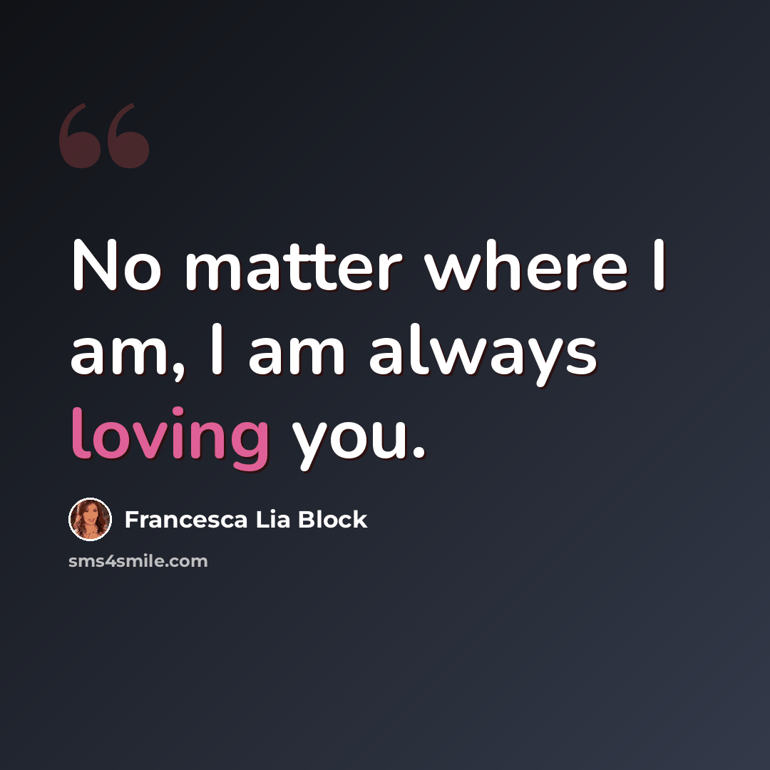 “No matter where I am, I am always loving you.” quote by Francesca Lia Block