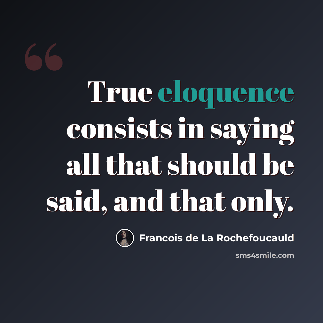 “True eloquence consists in saying all that should be said, and that only.” quote by Francois de La Rochefoucauld