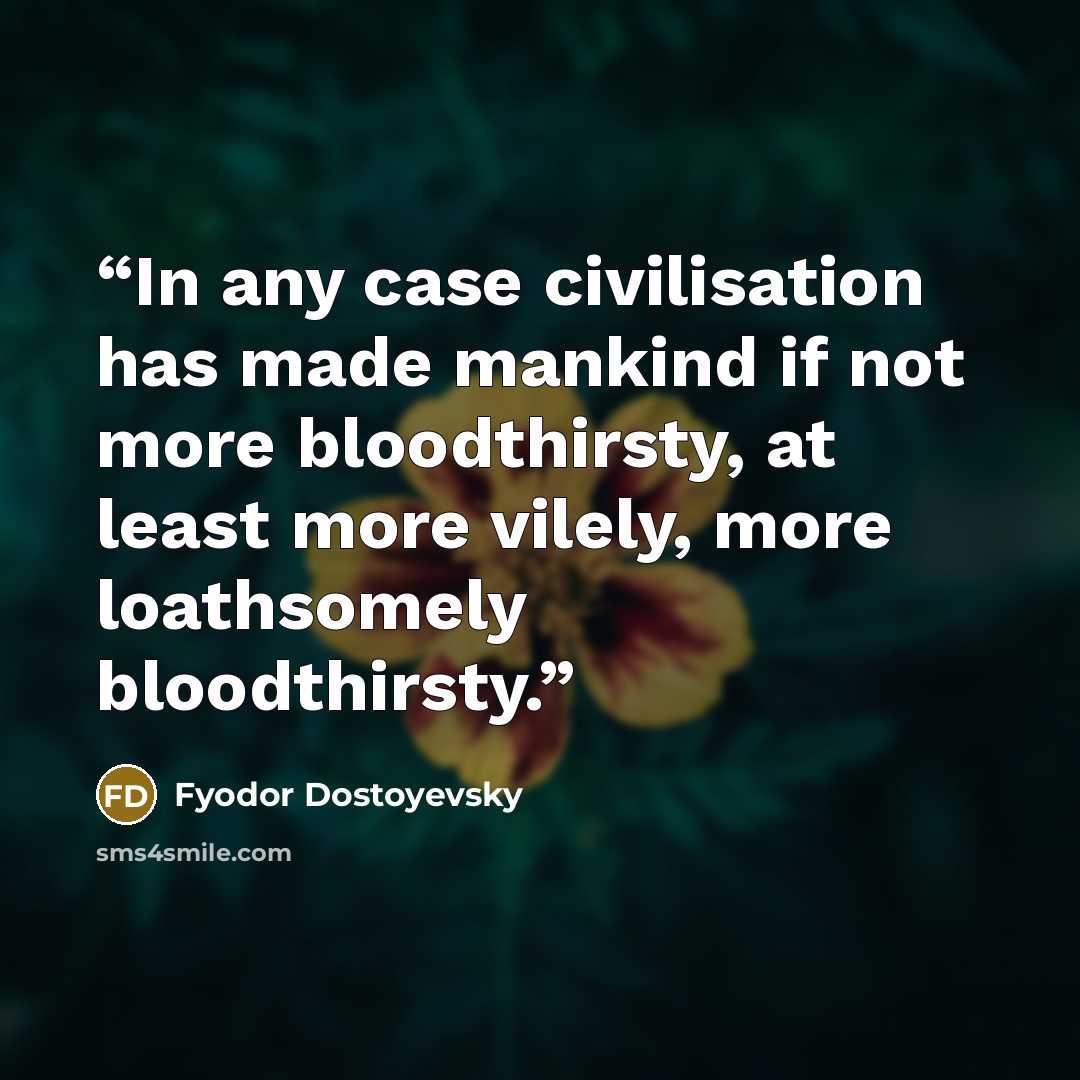“In any case civilisation has made mankind if not more bloodthirsty, at least more vilely, more loathsomely bloodthirsty.” quote by Fyodor Dostoyevsky