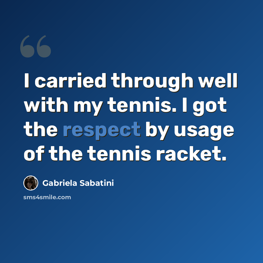 “I carried through well with my tennis. I got the respect by usage of the tennis racket.” quote by Gabriela Sabatini
