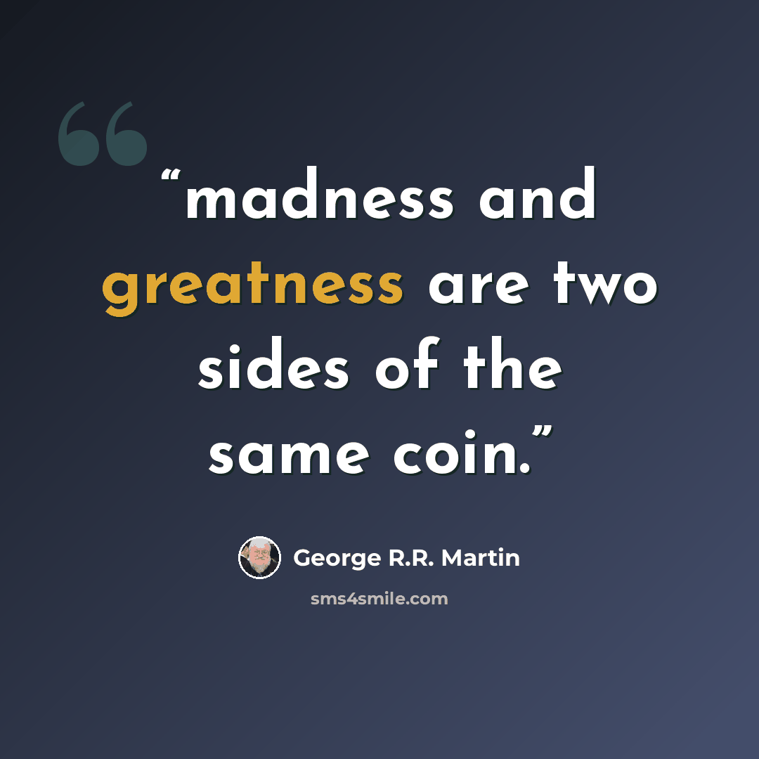 “madness and greatness are two sides of the same coin.” quote by George R.R. Martin