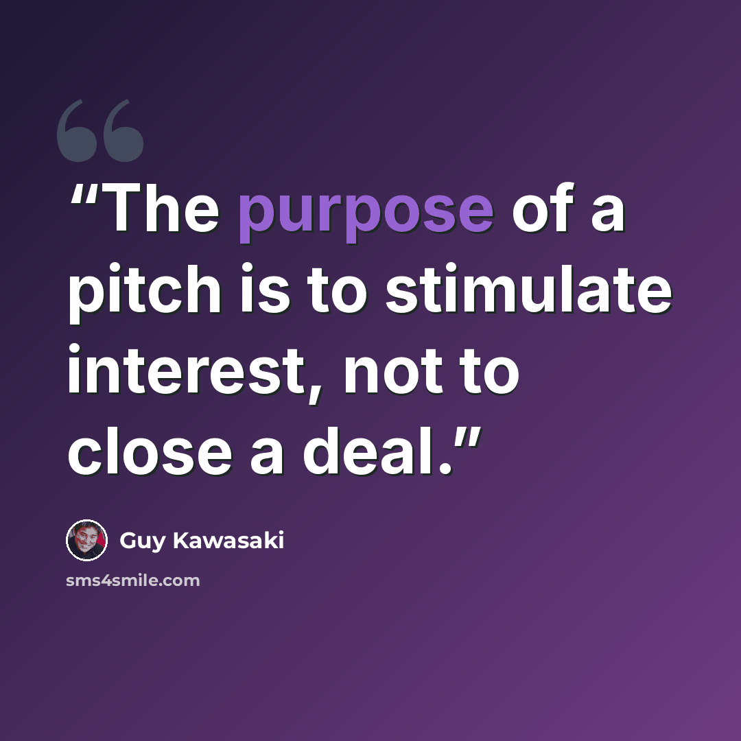 “The purpose of a pitch is to stimulate interest, not to close a deal.” quote by Guy Kawasaki