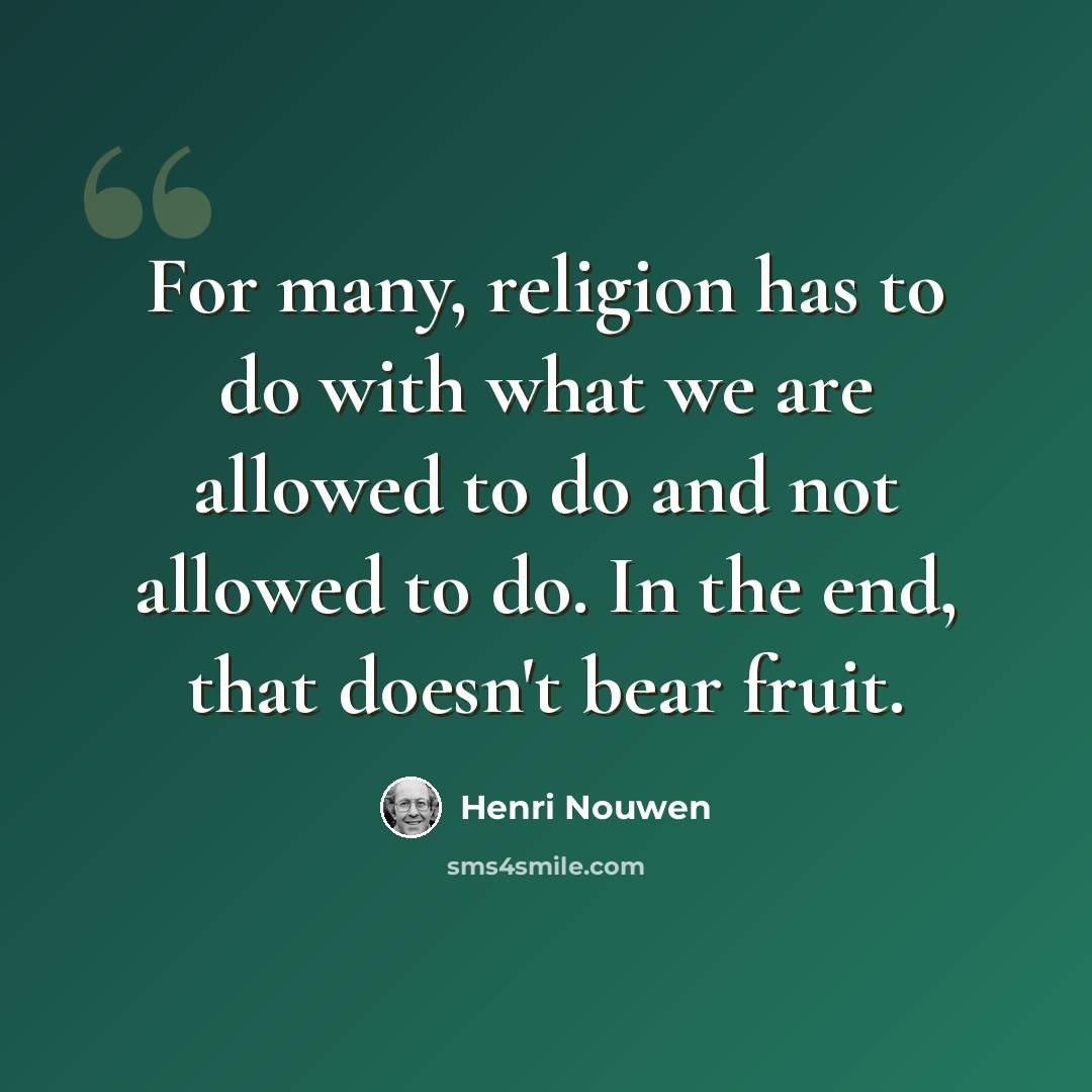 “For many, religion has to do with what we are allowed to do and not allowed to do. In the end, that doesn't bear fruit.” quote by Henri Nouwen