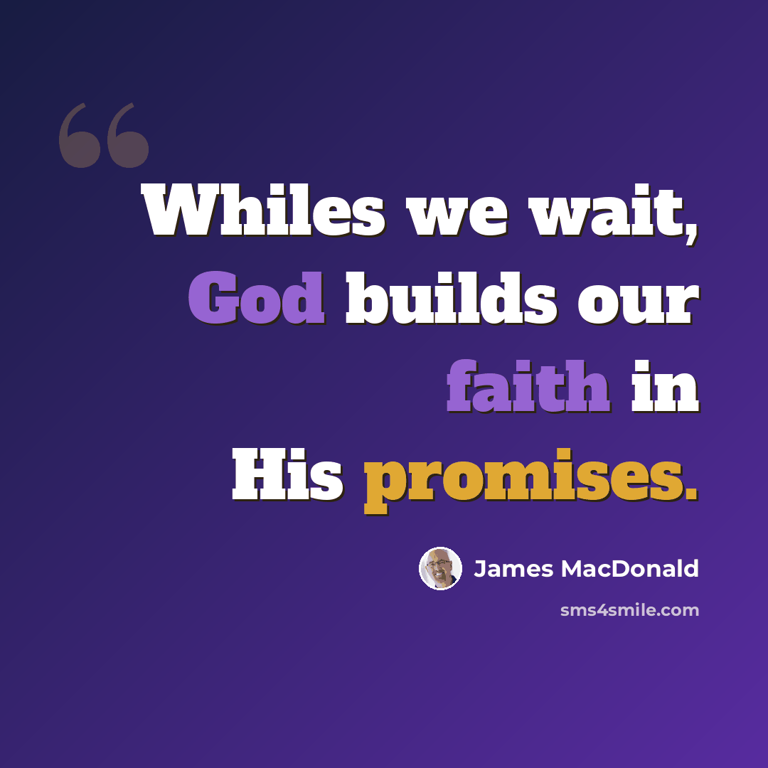 “Whiles we wait, God builds our faith in His promises.” quote by James MacDonald