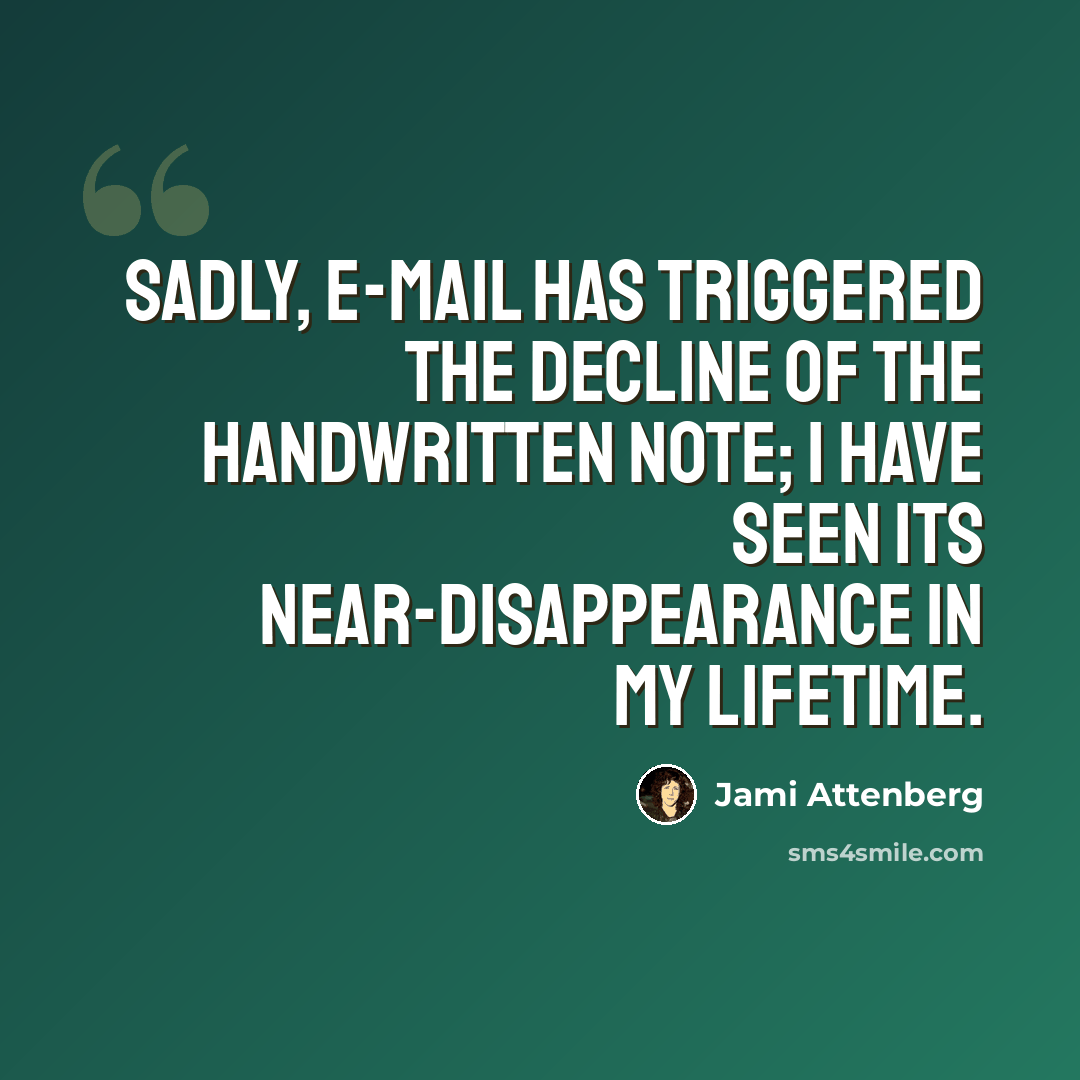 “Sadly, e-mail has triggered the decline of the handwritten note; I have seen its near-disappearance in my lifetime.” quote by Jami Attenberg