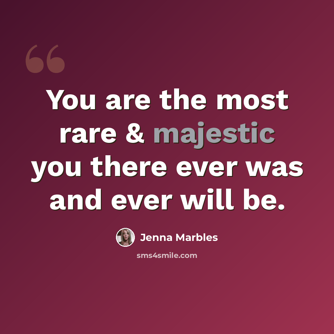“You are the most rare & majestic you there ever was and ever will be.” quote by Jenna Marbles
