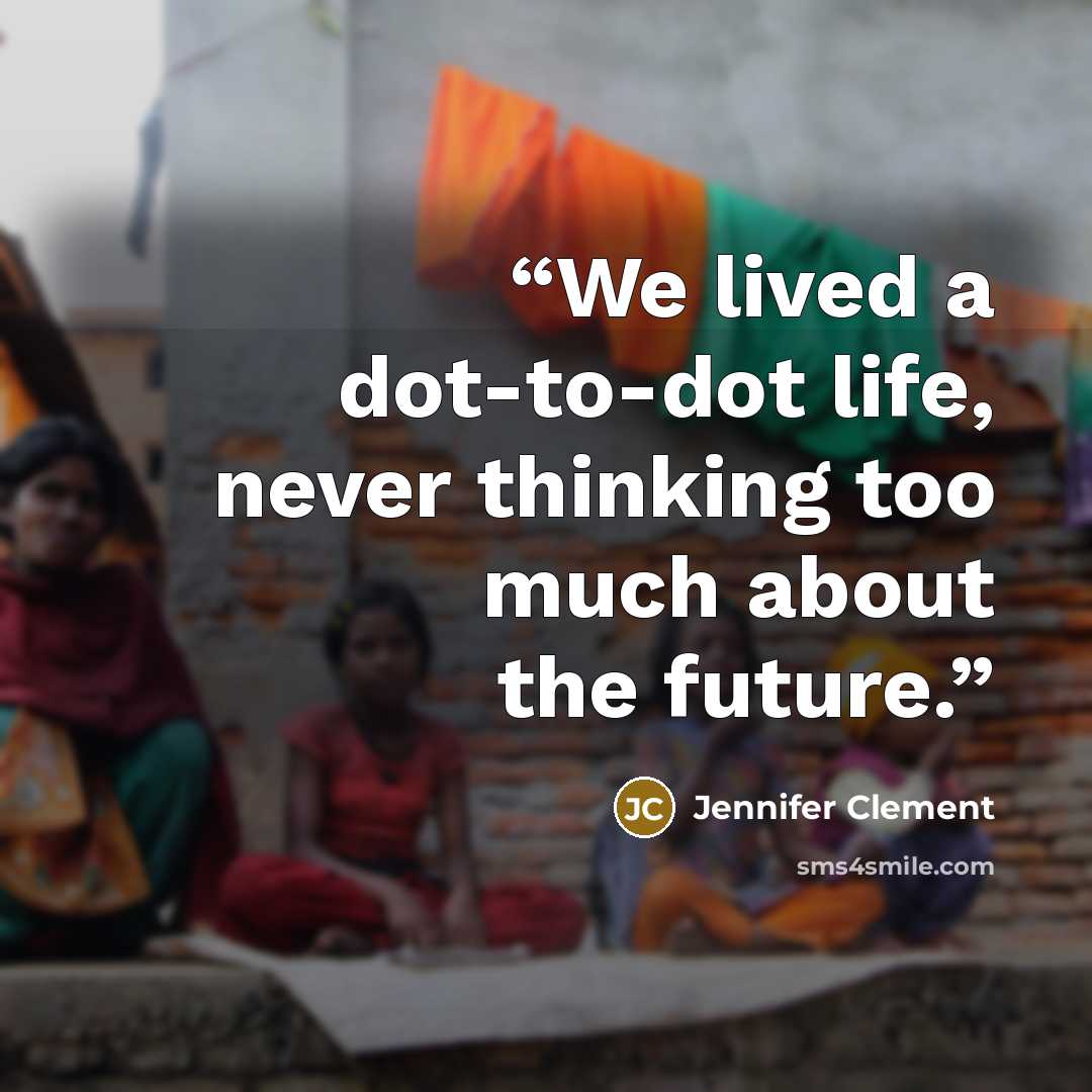 “We lived a dot-to-dot life, never thinking too much about the future.” quote by Jennifer Clement
