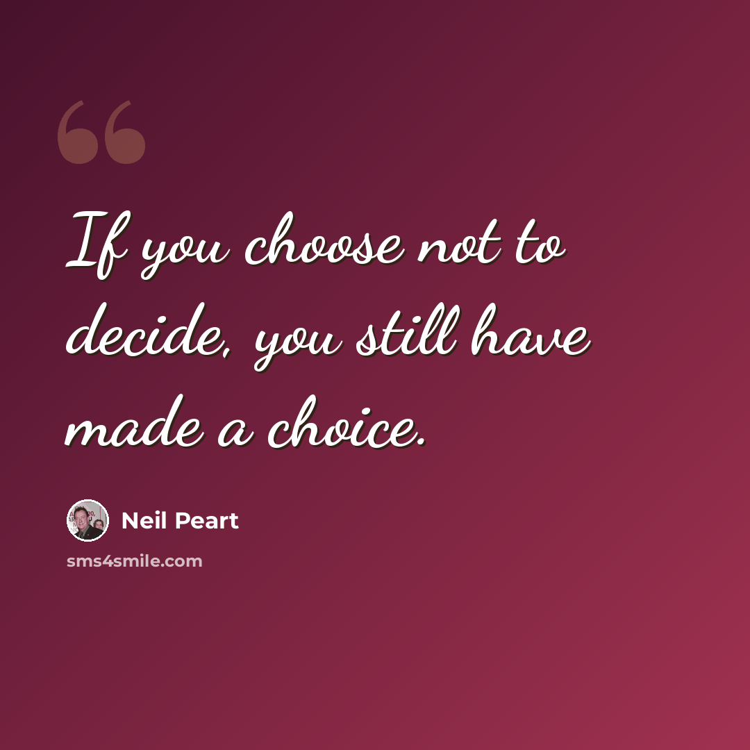 “If you choose not to decide, you still have made a choice.” quote by Neil Peart