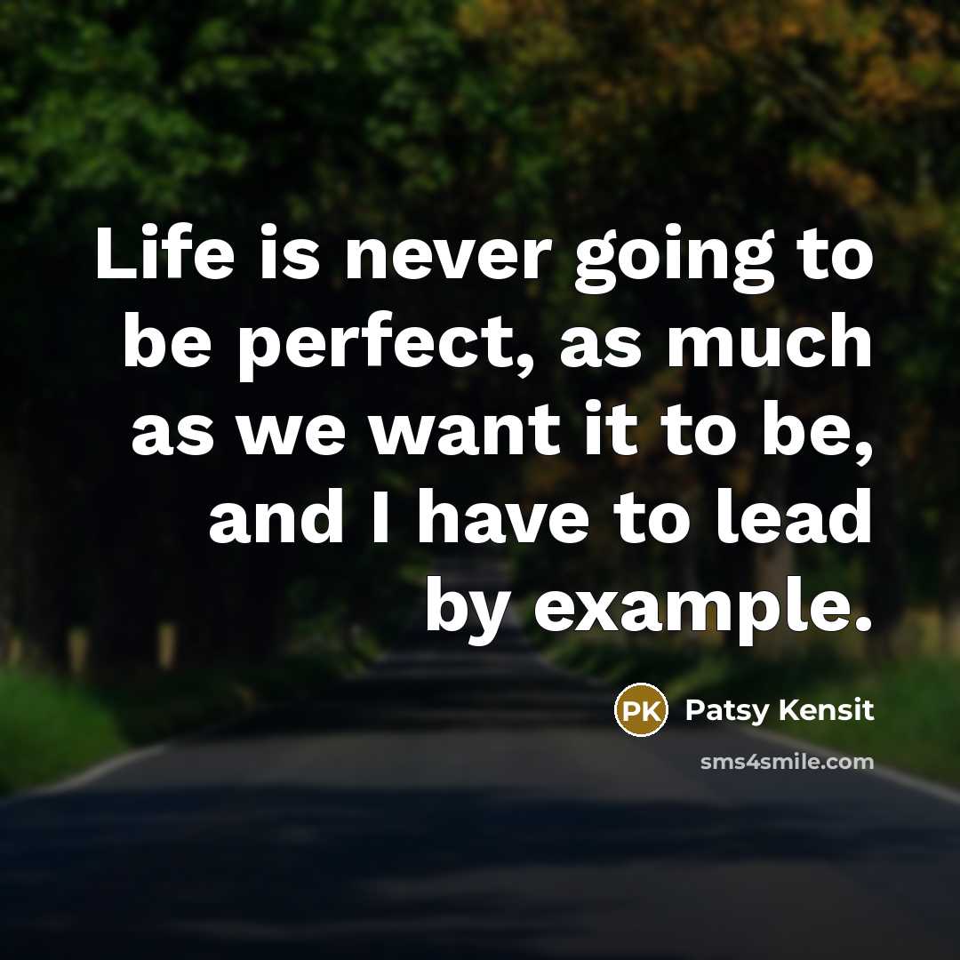 “Life is never going to be perfect, as much as we want it to be, and I have to lead by example.” quote by Patsy Kensit