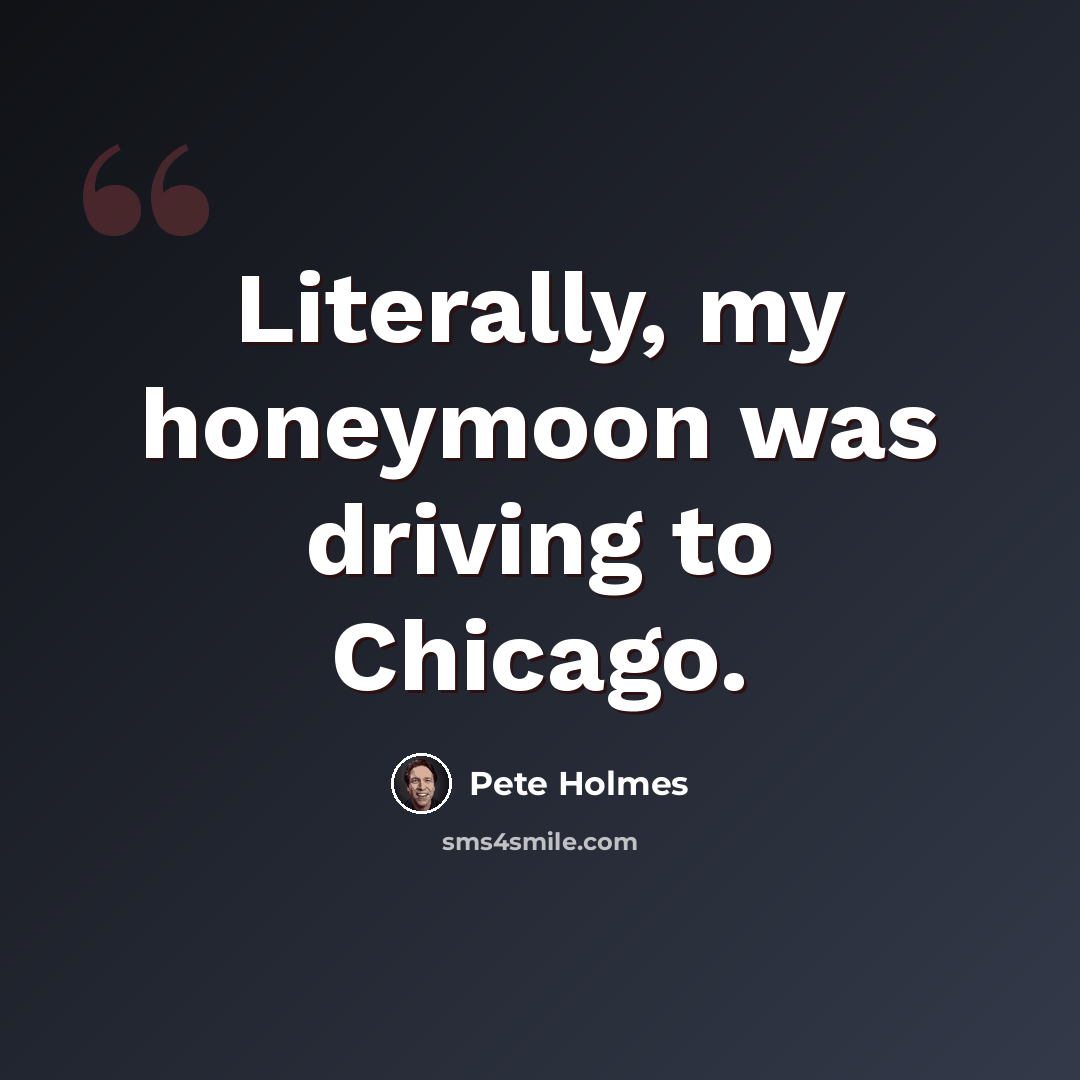“Literally, my honeymoon was driving to Chicago.” quote by Pete Holmes