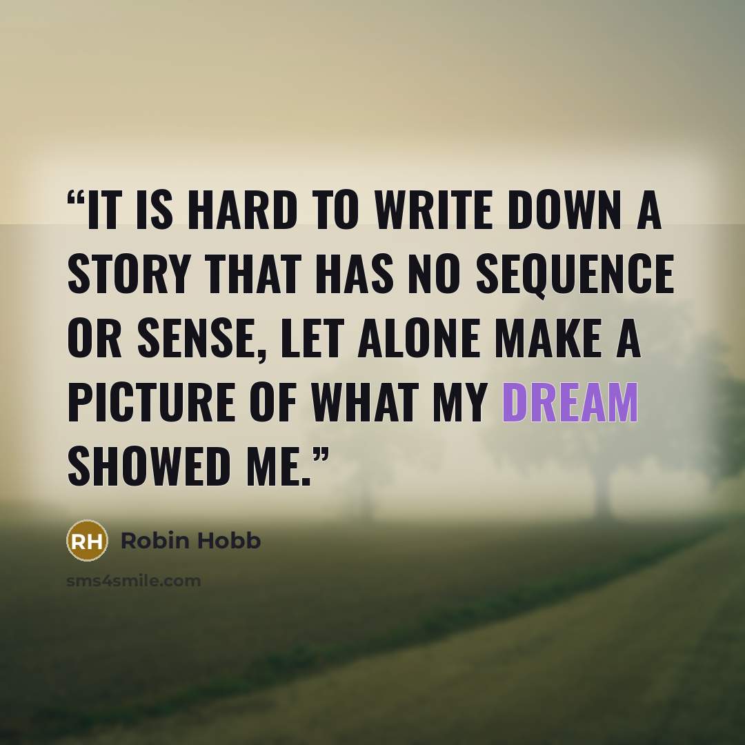 “It is hard to write down a story that has no sequence or sense, let alone make a picture of what my dream showed me.” quote by Robin Hobb