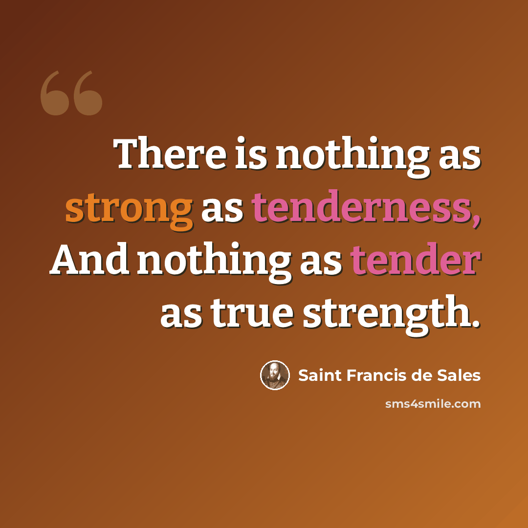 “There is nothing as strong as tenderness, And nothing as tender as true strength.” quote by Saint Francis de Sales