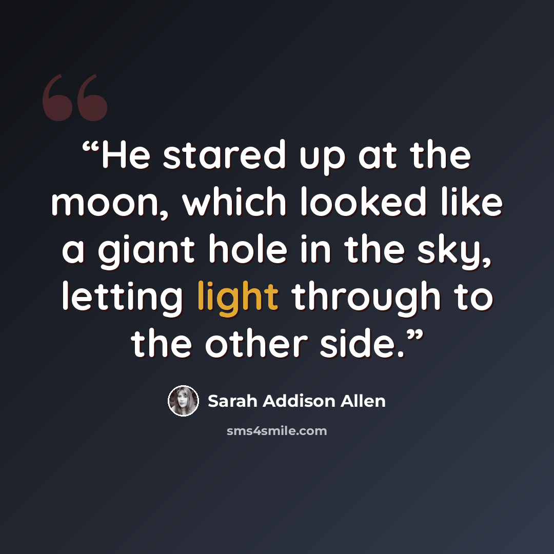 “He stared up at the moon, which looked like a giant hole in the sky, letting light through to the other side.” quote by Sarah Addison Allen