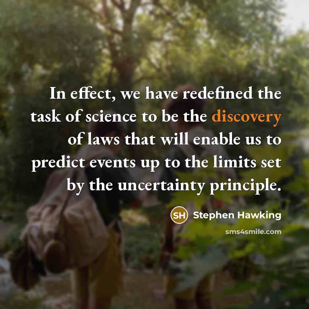 “In effect, we have redefined the task of science to be the discovery of laws that will enable us to predict events up to the limits set by the uncertainty principle.” quote by Stephen Hawking