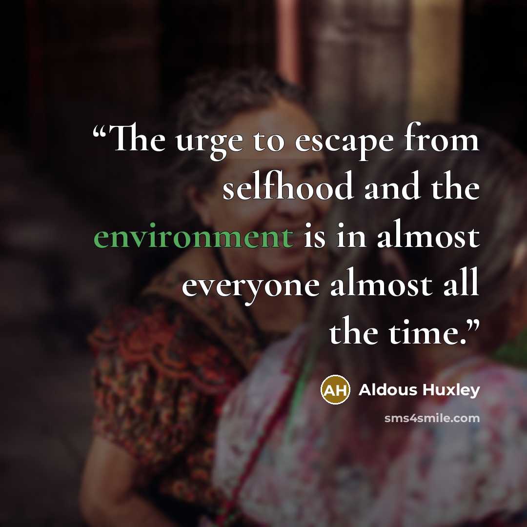 “The urge to escape from selfhood and the environment is in almost everyone almost all the time.” quote by Aldous Huxley