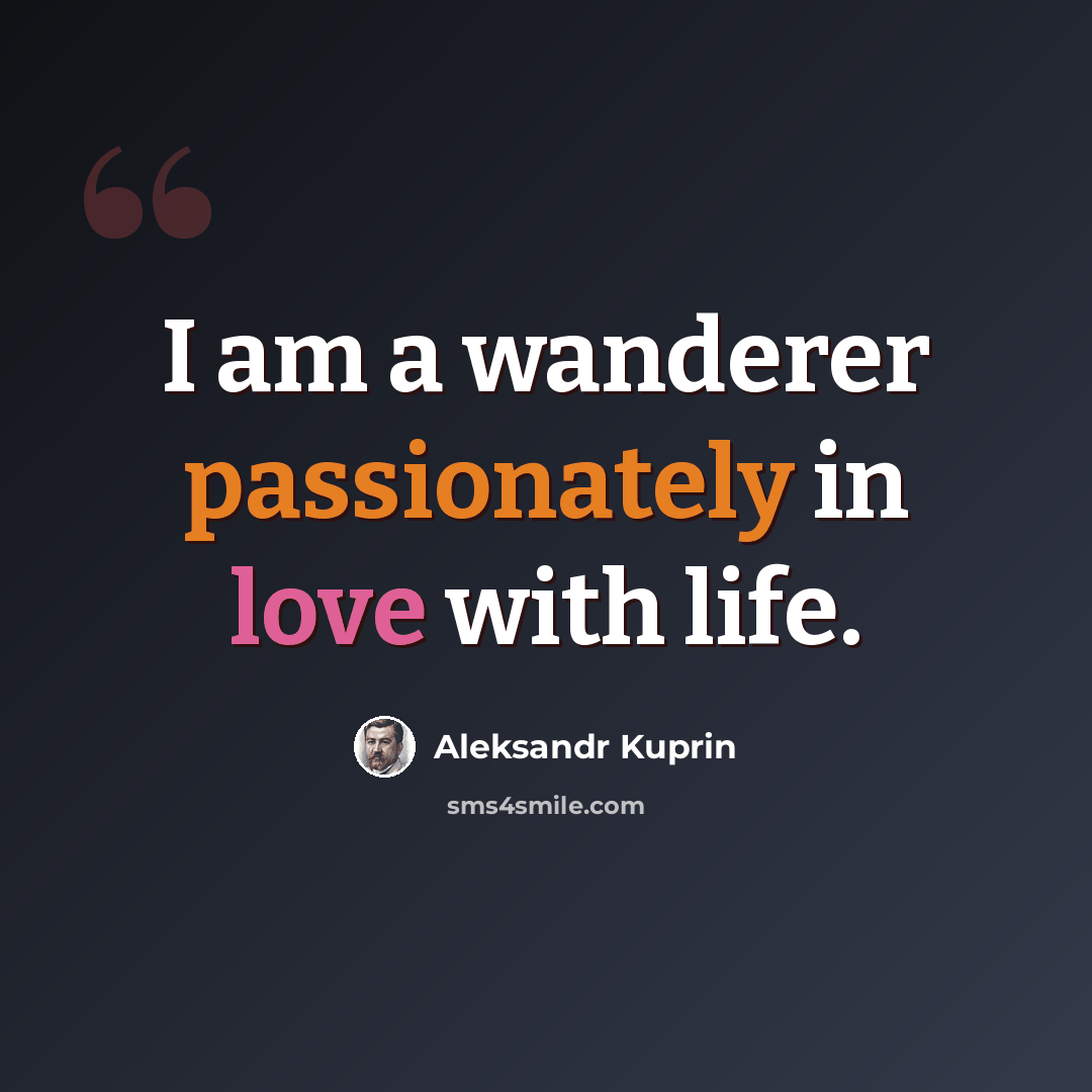 “I am a wanderer passionately in love with life.” quote by Aleksandr Kuprin
